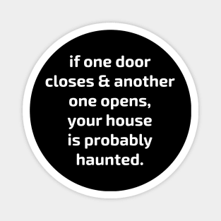 if one door closes & another one opens, your house is probably haunted. Magnet